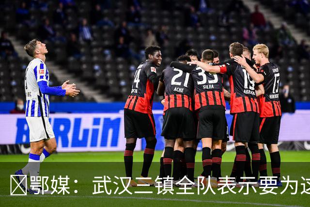 ‌鄂媒：武汉三镇全队表示要为这仅存的保级希望奋力一搏