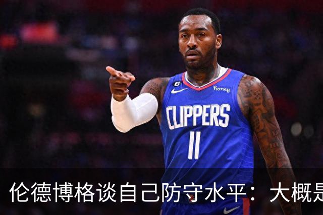 伦德博格谈自己防守水平：大概是C-到C的水平 我要克服心理的顾虑