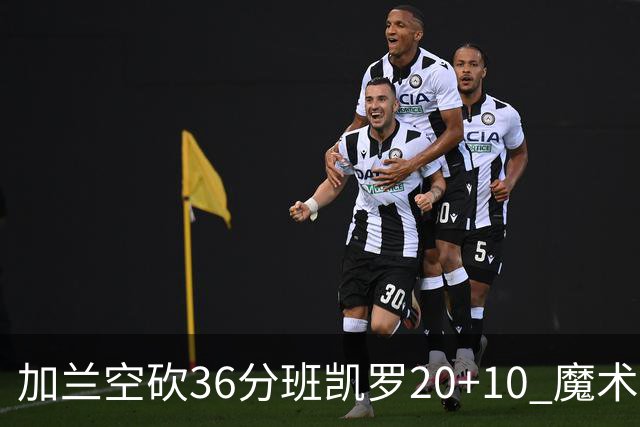 加兰空砍36分班凯罗20+10 魔术击败骑士2连胜