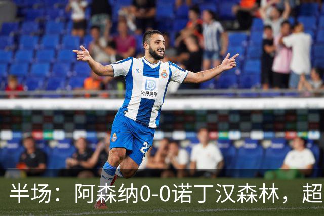 半场：阿森纳0-0诺丁汉森林，超七成控球0射正