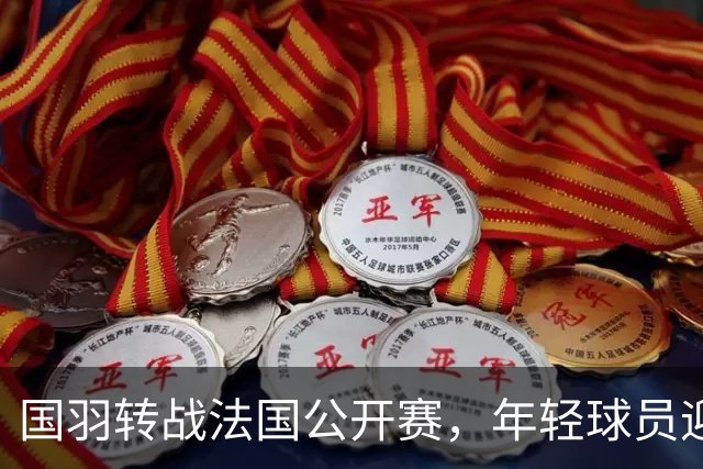 国羽转战法国公开赛，年轻球员迎考验