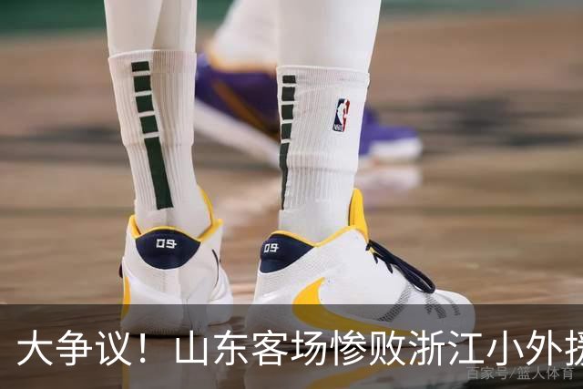 大争议！山东客场惨败浙江小外援赛后一脸笑容 赛后评论一边倒