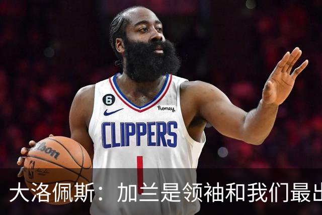 大洛佩斯：加兰是领袖&我们最出色球员 相信每场他都会有如此表现