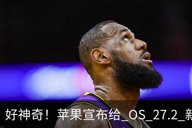好神奇！苹果宣布给 OS 27.2 新系统推出一项有趣新功能