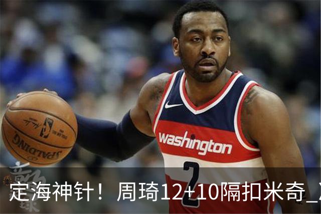 定海神针！周琦12+10隔扣米奇 净胜34分冠绝全队