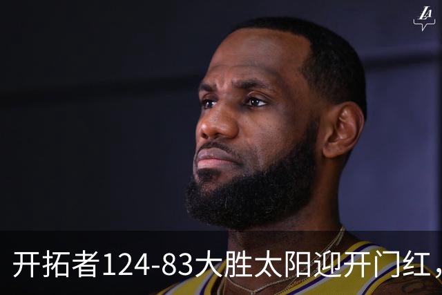 开拓者124-83大胜太阳迎开门红，杨瀚森5分2板，利拉德25分