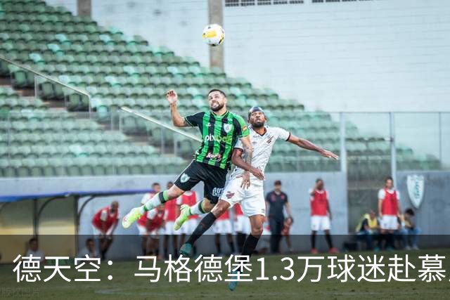 德天空：马格德堡1.3万球迷赴慕尼黑观战球队对阵拜仁