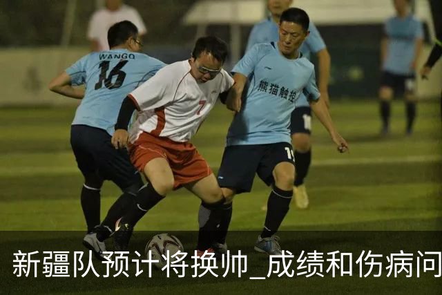 新疆队预计将换帅 成绩和伤病问题困扰阿的江