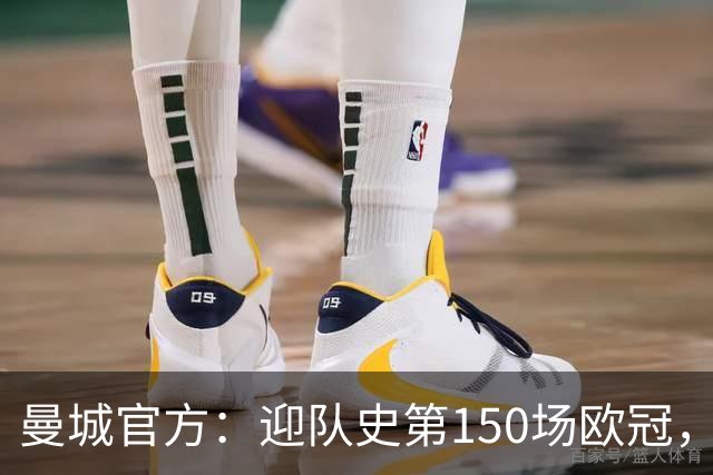 曼城官方：迎队史第150场欧冠，与皇马交手17次最多