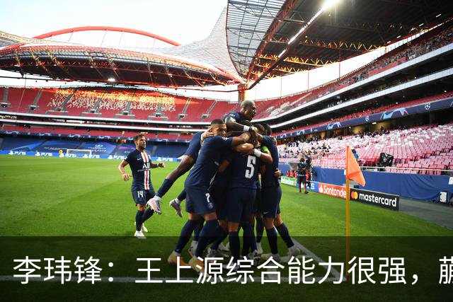 李玮锋：王上源综合能力很强，蒯纪闻、依木兰都很有特点