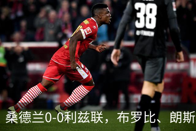 桑德兰0-0利兹联，布罗比、朗斯塔夫失良机，安古洛远射造险