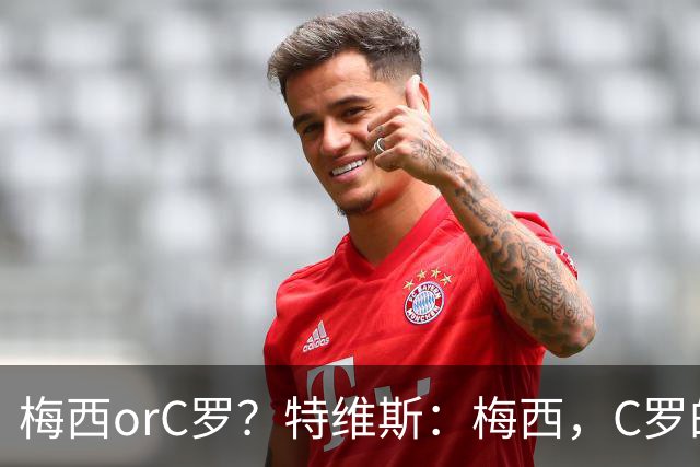 梅西orC罗？特维斯：梅西，C罗的盘带经过反复练习，没见过梅西练