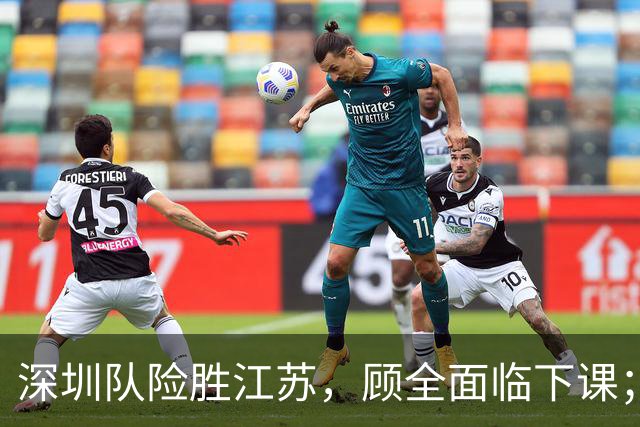 深圳队险胜江苏，顾全面临下课；广东队可能遭遇三连败