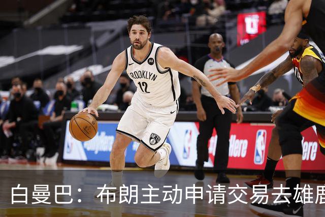 白曼巴：布朗主动申请交易去雄鹿，还怂恿绿军队友一起走