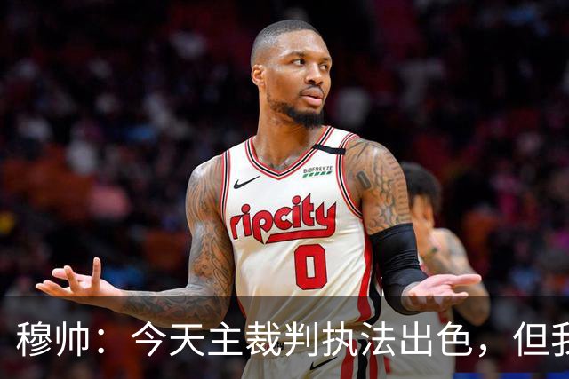 穆帅：今天主裁判执法出色，但我估计VAR在第60分钟睡着了