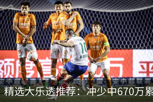 精选大乐透推荐：冲少中670万累擒3270万