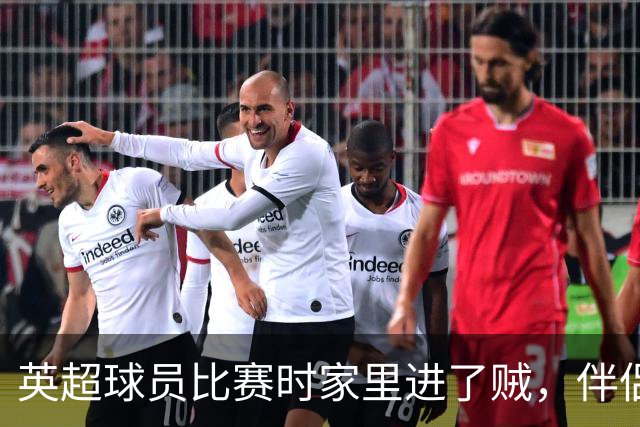 英超球员比赛时家里进了贼，伴侣公开征集线索，还表示愿提供酬金