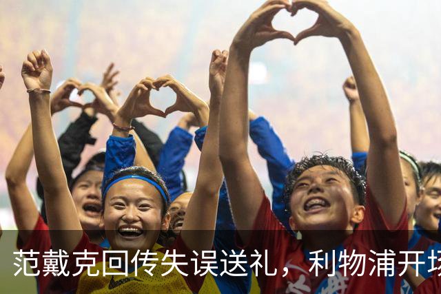 范戴克回传失误送礼，利物浦开场4分钟落后比利亚雷亚尔