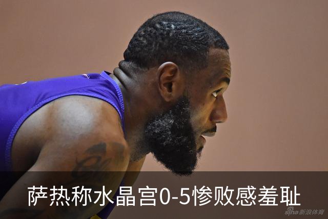 萨热称水晶宫0-5惨败感"羞耻"