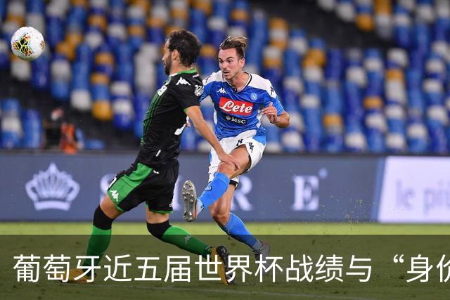 葡萄牙近五届世界杯战绩与“身价不匹配”的症结