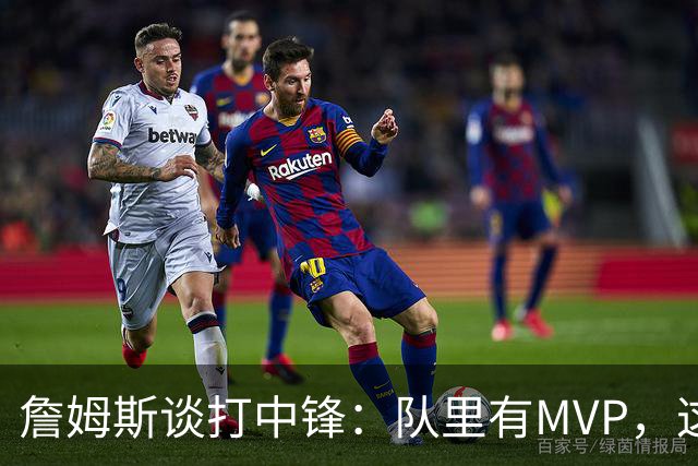 詹姆斯谈打中锋：队里有MVP，这不是可持续角色