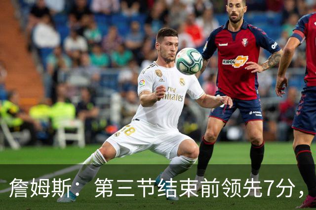 詹姆斯：第三节结束前领先7分，极大提振了士气
