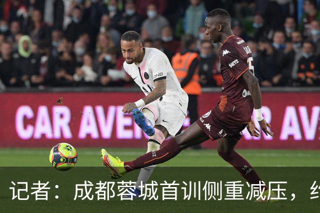 记者：成都蓉城首训侧重减压，约翰自掏腰包带队员踢网式足球