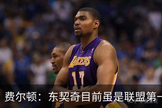 费尔顿：东契奇目前虽是联盟第一人 但我会把亚历山大排在他前面