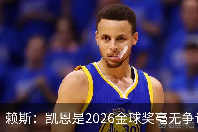 赖斯：凯恩是2026金球奖"毫无争议的赢家"