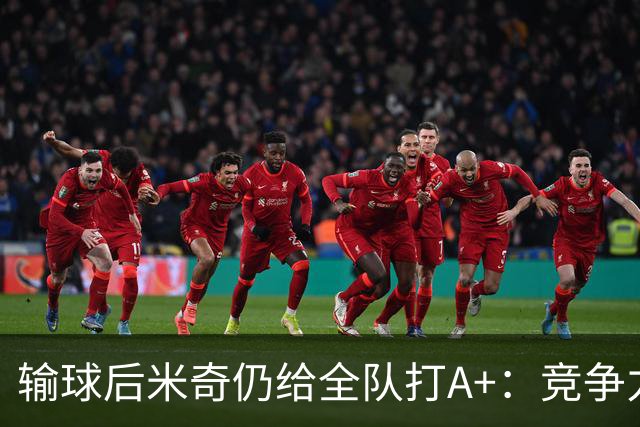 输球后米奇仍给全队打A+：竞争力和努力程度都是顶级