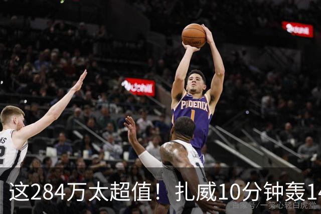 这284万太超值！扎威10分钟轰14分献空接暴扣 两战三分5中5超准