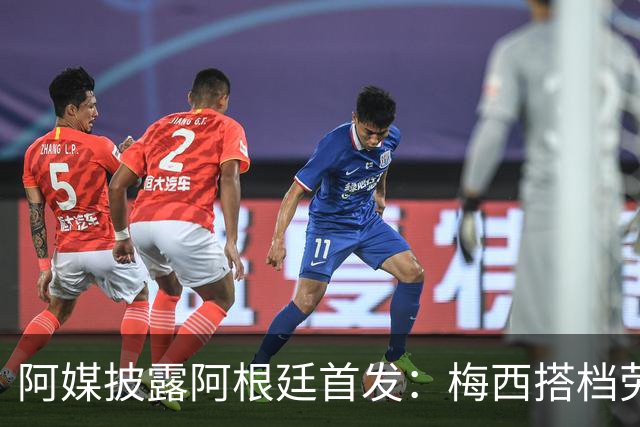 阿媒披露阿根廷首发：梅西搭档劳塔罗迪玛利亚