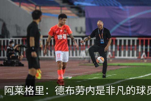 阿莱格里：德布劳内是非凡的球员，麦克托米奈尚未恢复到最佳
