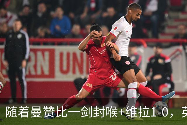 随着曼赞比一剑封喉+维拉1-0，英超最新积分榜出炉