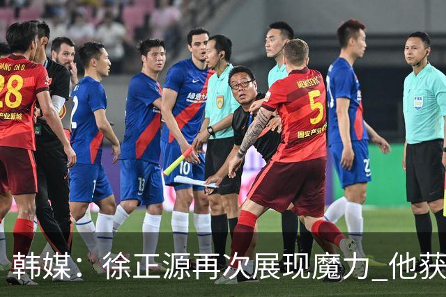 韩媒：徐正源再次展现魔力 他获得了中超最高水平薪水
