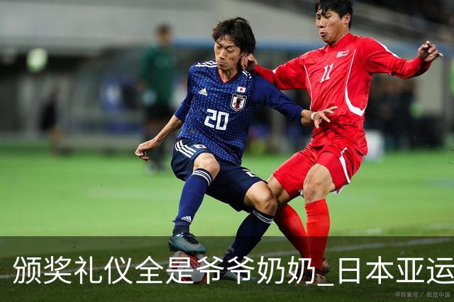 颁奖礼仪全是爷爷奶奶 日本亚运无奈之举？