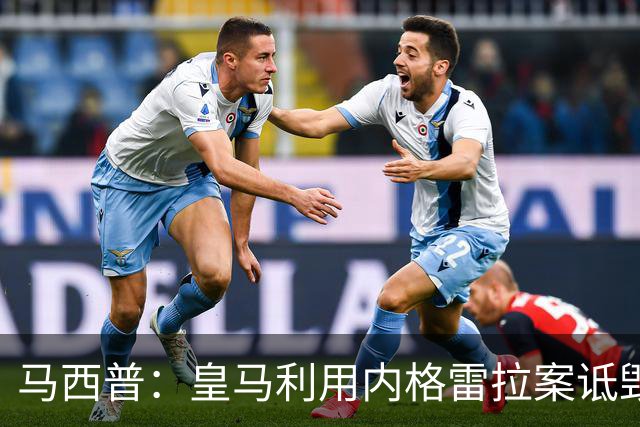 马西普：皇马利用内格雷拉案诋毁巴萨，他们不尊重所有俱乐部