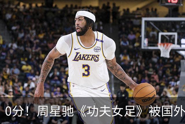 0分！周星驰《功夫女足》被国外影评人集体差评！