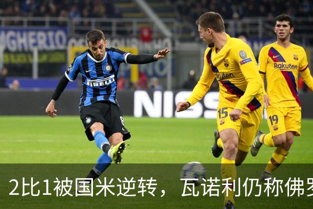 2比1被国米逆转，瓦诺利仍称佛罗伦萨在进步