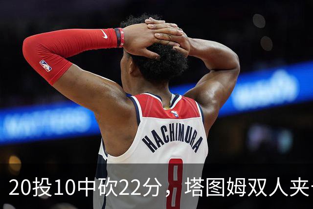 20投10中砍22分，塔图姆双人夹击下命中压哨绝杀