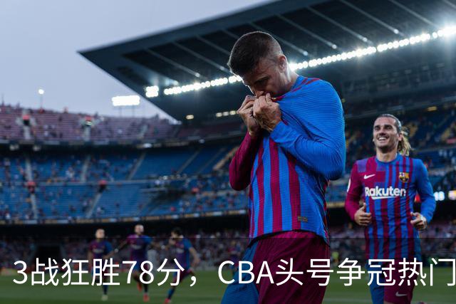 3战狂胜78分，CBA头号争冠热门浮出水面，豪赌多年要圆梦了？