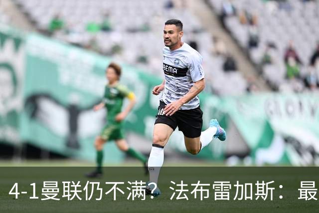 4-1曼联仍不满？法布雷加斯：最后10分钟球队不该松懈