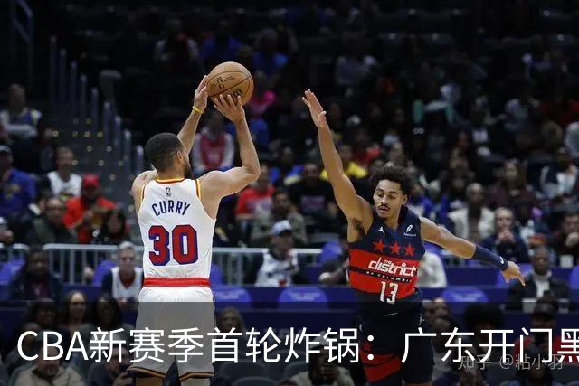 CBA新赛季首轮炸锅：广东开门黑，北京险胜，辽宁爆发